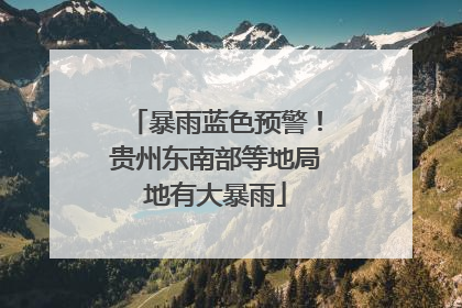 暴雨蓝色预警！贵州东南部等地局地有大暴雨