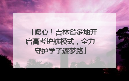 暖心！吉林省多地开启高考护航模式，全力守护学子逐梦路