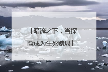 暗流之下：当探险成为生死赌局