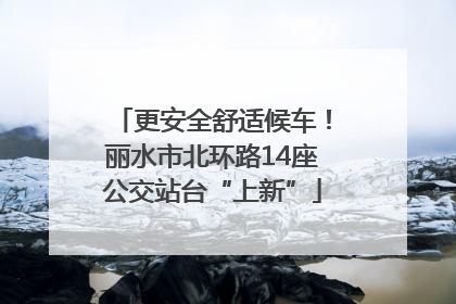 更安全舒适候车！丽水市北环路14座公交站台“上新”