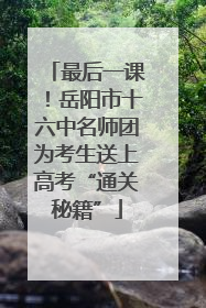 最后一课！岳阳市十六中名师团为考生送上高考“通关秘籍”