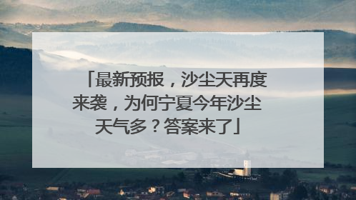 最新预报，沙尘天再度来袭，为何宁夏今年沙尘天气多？答案来了