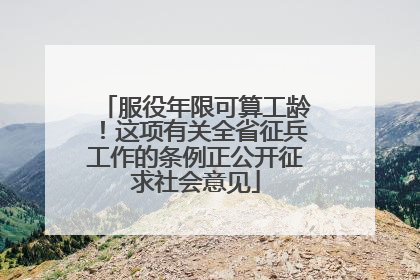 服役年限可算工龄！这项有关全省征兵工作的条例正公开征求社会意见