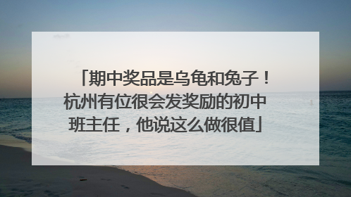 期中奖品是乌龟和兔子！杭州有位很会发奖励的初中班主任，他说这么做很值