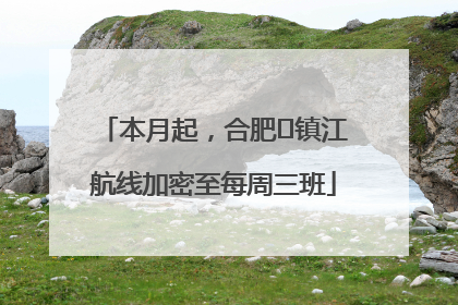 本月起，合肥⇋镇江航线加密至每周三班