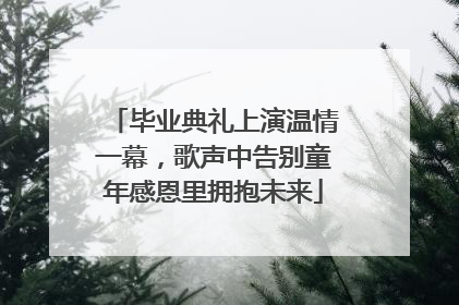 毕业典礼上演温情一幕，歌声中告别童年感恩里拥抱未来