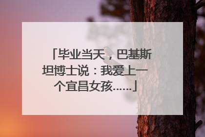 毕业当天，巴基斯坦博士说：我爱上一个宜昌女孩……