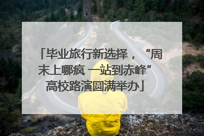 毕业旅行新选择，“周末上哪疯 一站到赤峰”高校路演圆满举办
