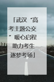 武汉“高考主题公交”暖心启程 助力考生逐梦考场