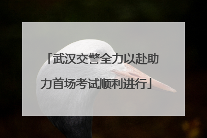 武汉交警全力以赴助力首场考试顺利进行