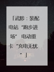 武陟：装配电站“跑步进场” 电动重卡“充电无忧”
