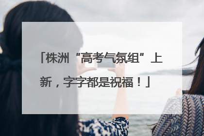 株洲“高考气氛组”上新，字字都是祝福！