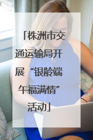 株洲市交通运输局开展“银龄端午福满情”活动