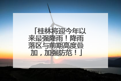 桂林将迎今年以来最强降雨！降雨落区与前期高度叠加，加强防范！