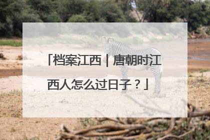 档案江西｜唐朝时江西人怎么过日子？