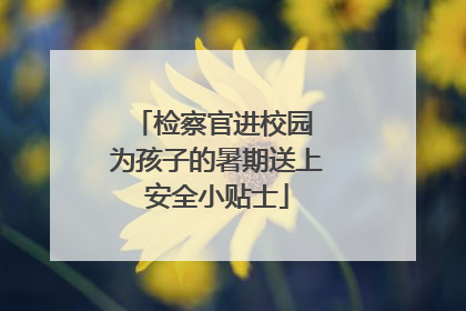 检察官进校园 为孩子的暑期送上安全小贴士