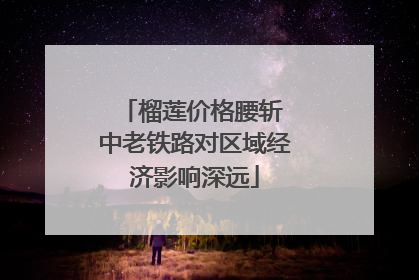 榴莲价格腰斩 中老铁路对区域经济影响深远