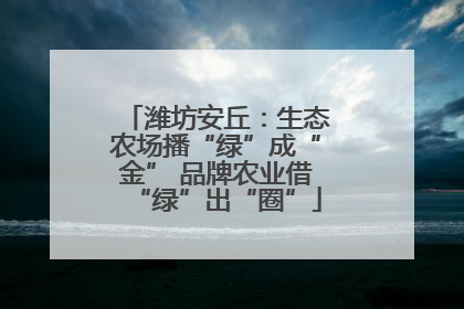 潍坊安丘：生态农场播“绿”成“金” 品牌农业借“绿”出“圈”