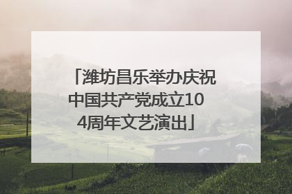 潍坊昌乐举办庆祝中国共产党成立104周年文艺演出