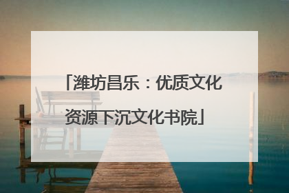 潍坊昌乐：优质文化资源下沉文化书院