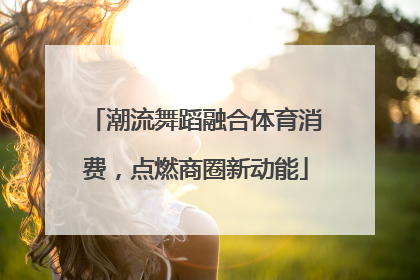 潮流舞蹈融合体育消费，点燃商圈新动能