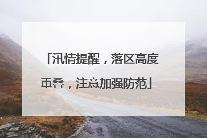 汛情提醒，落区高度重叠，注意加强防范