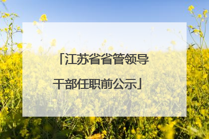 江苏省省管领导干部任职前公示