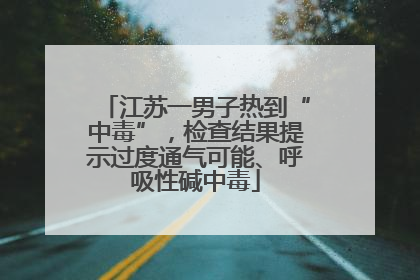 江苏一男子热到“中毒”，检查结果提示过度通气可能、呼吸性碱中毒