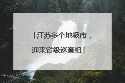 江苏多个地级市，迎来省级巡查组