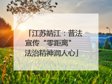 江苏靖江：普法宣传“零距离” 法治精神润人心
