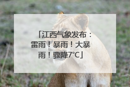 江西气象发布：雷雨！暴雨！大暴雨！骤降7℃