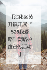 沾化区黄升镇开展“526我爱路”爱路护路宣传活动