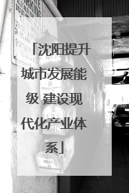 沈阳提升城市发展能级 建设现代化产业体系