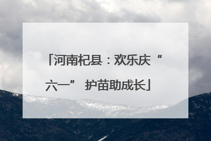 河南杞县：欢乐庆“六一” 护苗助成长