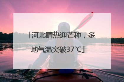 河北晴热迎芒种，多地气温突破37℃