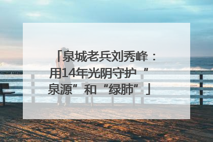 泉城老兵刘秀峰：用14年光阴守护“泉源”和“绿肺”