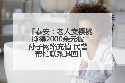 泰安：老人卖樱桃挣得2000余元被孙子网络充值 民警帮忙联系退回