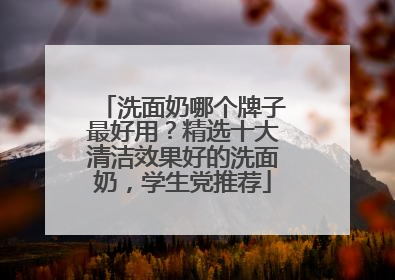 洗面奶哪个牌子最好用？精选十大清洁效果好的洗面奶，学生党推荐