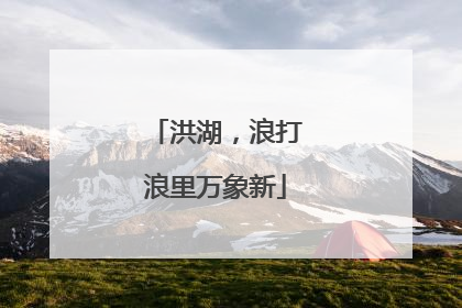 洪湖，浪打浪里万象新