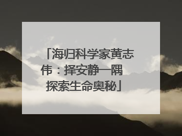 海归科学家黄志伟：择安静一隅 探索生命奥秘