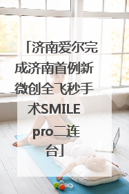 济南爱尔完成济南首例新微创全飞秒手术SMILE pro二连台