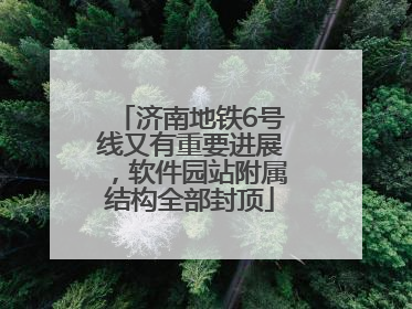 济南地铁6号线又有重要进展，软件园站附属结构全部封顶