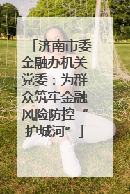 济南市委金融办机关党委：为群众筑牢金融风险防控“护城河”