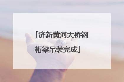 济新黄河大桥钢桁梁吊装完成