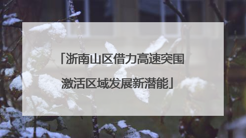 浙南山区借力高速突围 激活区域发展新潜能