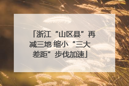 浙江“山区县”再减三地 缩小“三大差距”步伐加速