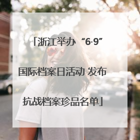 浙江举办“6·9”国际档案日活动 发布抗战档案珍品名单