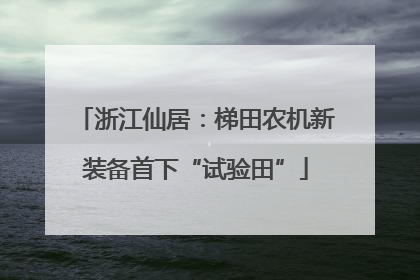 浙江仙居：梯田农机新装备首下“试验田”