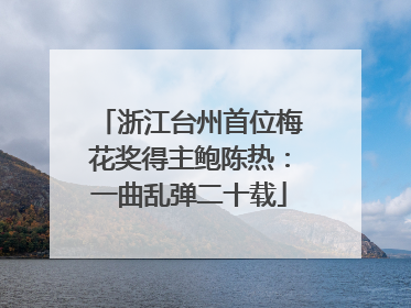 浙江台州首位梅花奖得主鲍陈热：一曲乱弹二十载