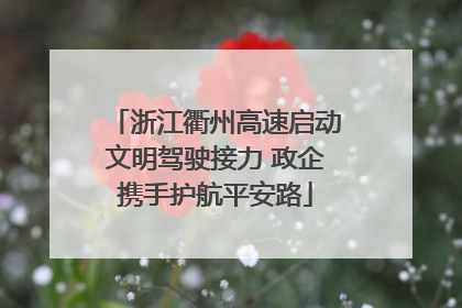 浙江衢州高速启动文明驾驶接力 政企携手护航平安路